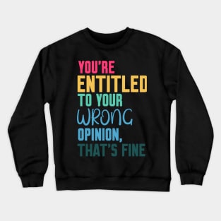 you're entitled to your wrong opinion that's fine Crewneck Sweatshirt